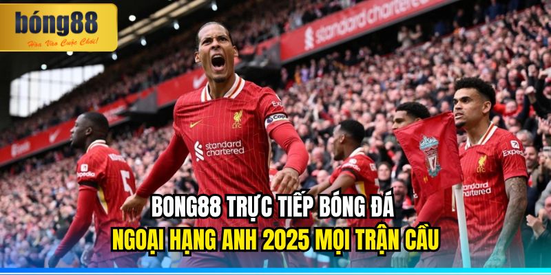 BONG88 Trực Tiếp Bóng Đá Ngoại Hạng Anh 2025 Mượt Mà 3 BONG88 trực tiếp bóng đá Ngoại hạng Anh 2025 mọi trận cầu