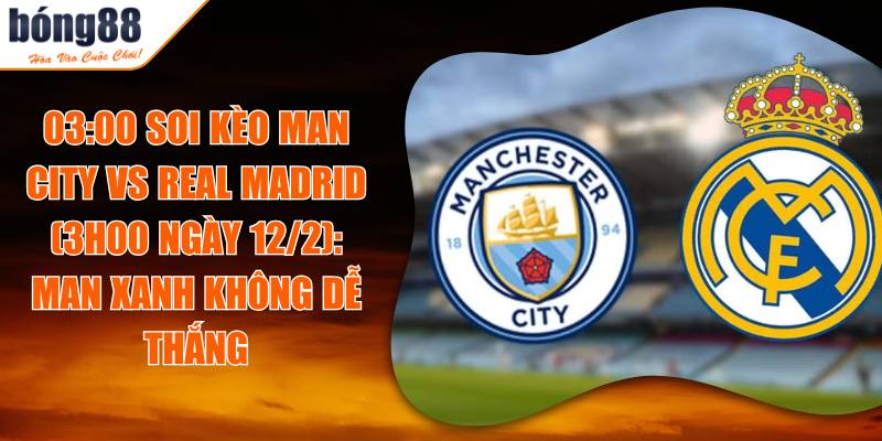 Soi Kèo Man City Vs Real Madrid (3h00 Ngày 12/2): Man Xanh Không Dễ Thắng 10 03:00 Soi Kèo Man City Vs Real Madrid (3h00 Ngày 12/2): Man Xanh Không Dễ Thắng
