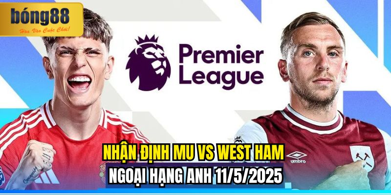 Nhận định MU vs West Ham Ngoại hạng Anh 11/5/2025 2 Nhận định MU vs West Ham Ngoại hạng Anh 11/5/2025
